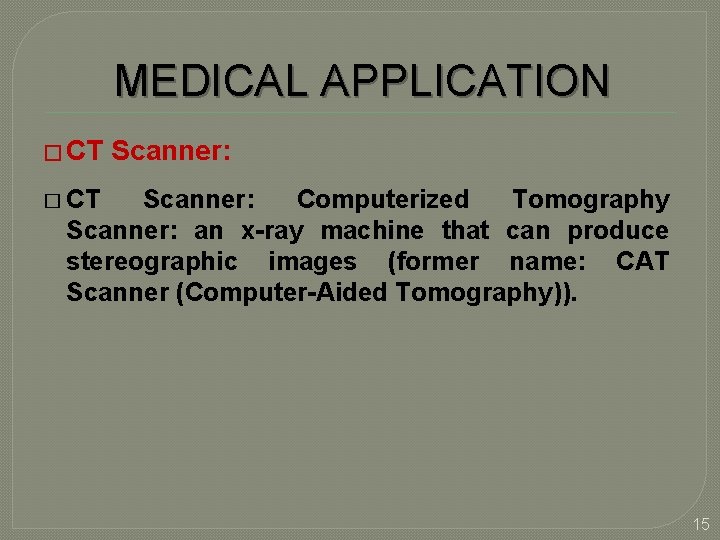 MEDICAL APPLICATION � CT Scanner: Computerized Tomography Scanner: an x-ray machine that can produce