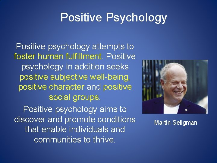 Positive Psychology Positive psychology attempts to foster human fulfillment. Positive psychology in addition seeks