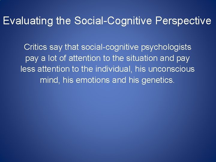Evaluating the Social-Cognitive Perspective Critics say that social-cognitive psychologists pay a lot of attention