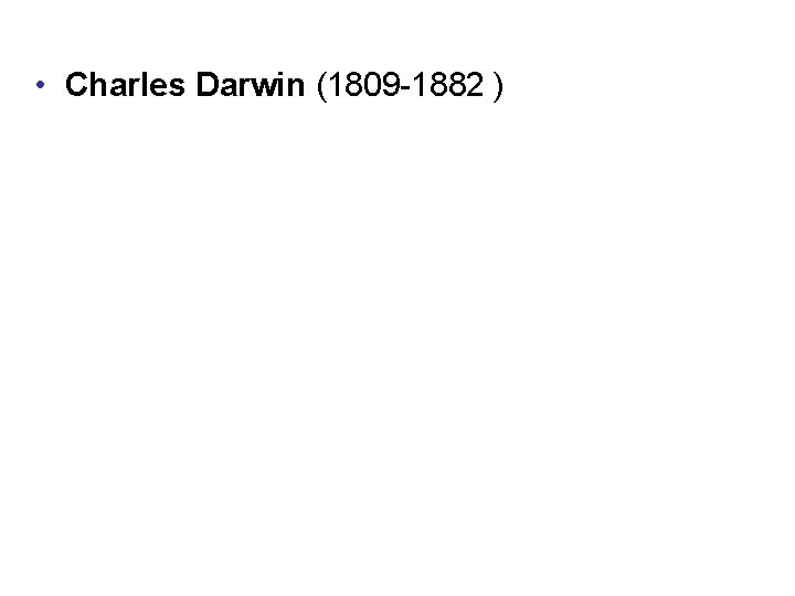  • Charles Darwin (1809 -1882 ) 