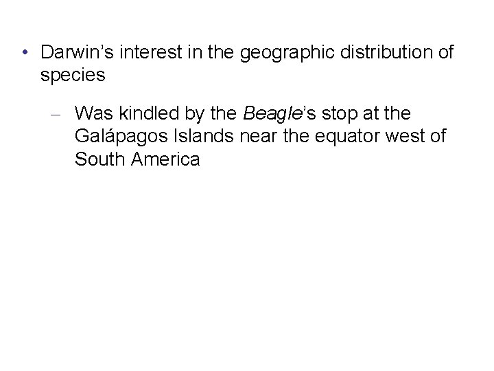  • Darwin’s interest in the geographic distribution of species – Was kindled by