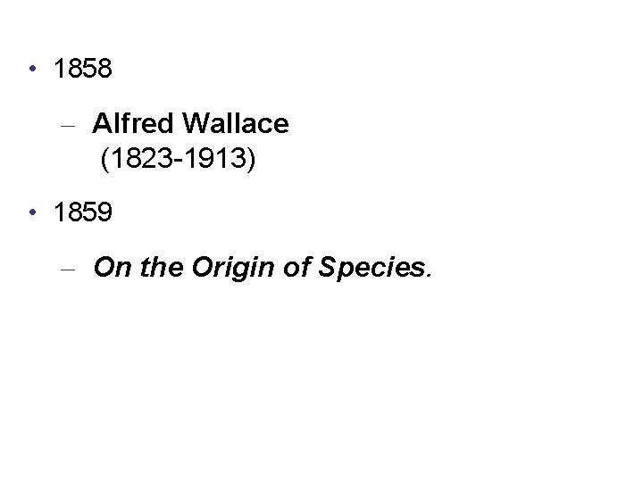  • 1858 – Alfred Wallace (1823 -1913) • 1859 – On the Origin