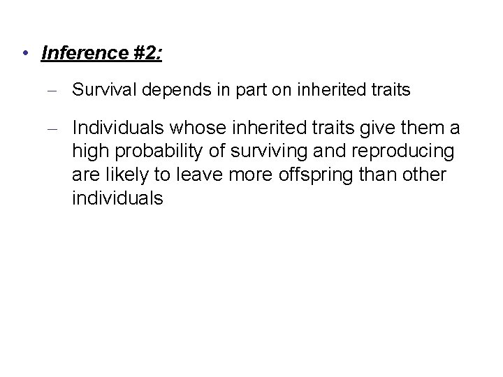  • Inference #2: – Survival depends in part on inherited traits – Individuals