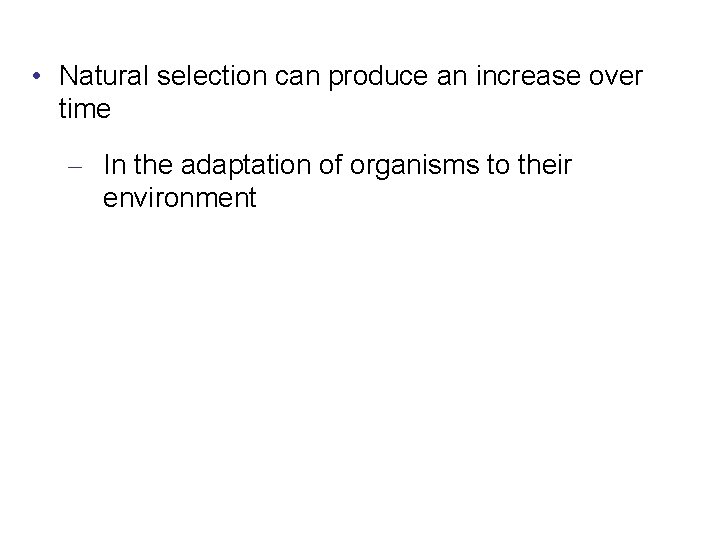  • Natural selection can produce an increase over time – In the adaptation