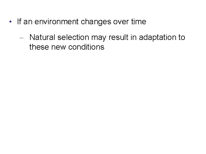  • If an environment changes over time – Natural selection may result in