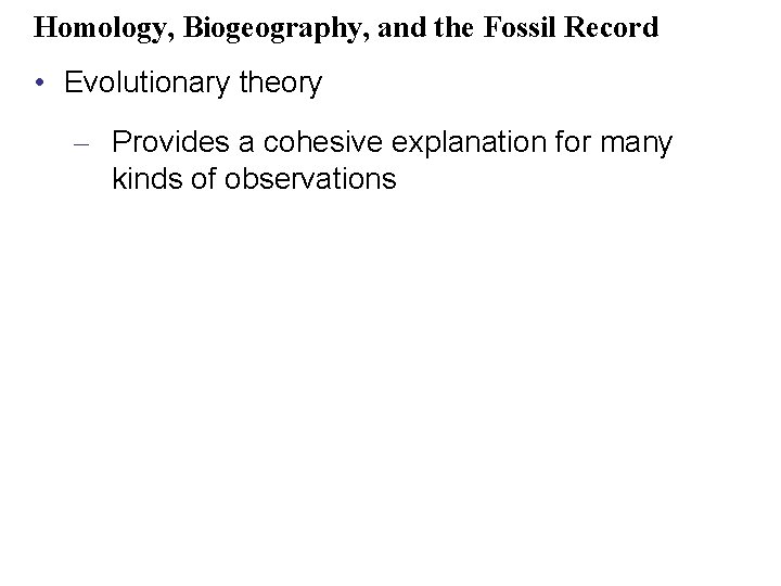 Homology, Biogeography, and the Fossil Record • Evolutionary theory – Provides a cohesive explanation