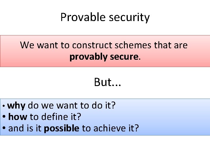 Provable security We want to construct schemes that are provably secure. But. . .
