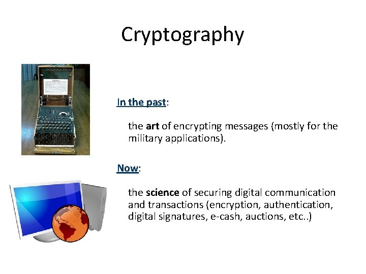 Cryptography In the past: the art of encrypting messages (mostly for the military applications).