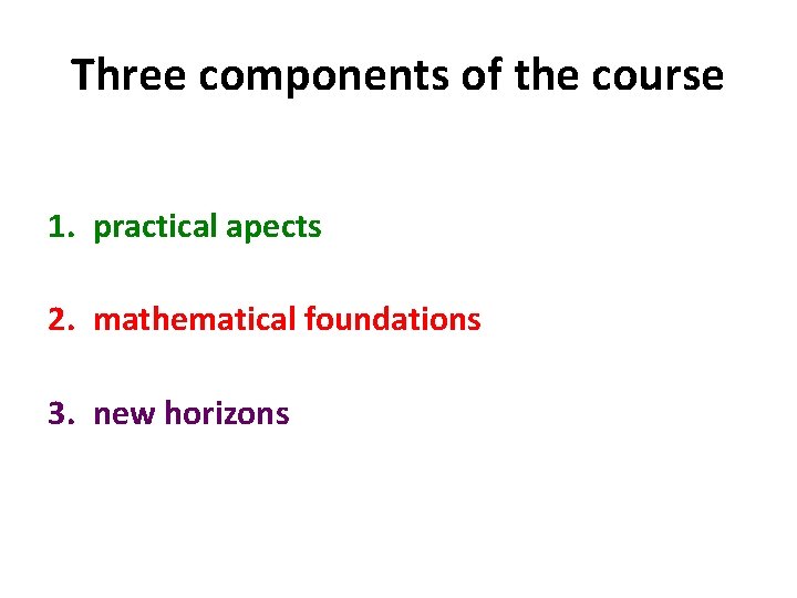 Three components of the course 1. practical apects 2. mathematical foundations 3. new horizons