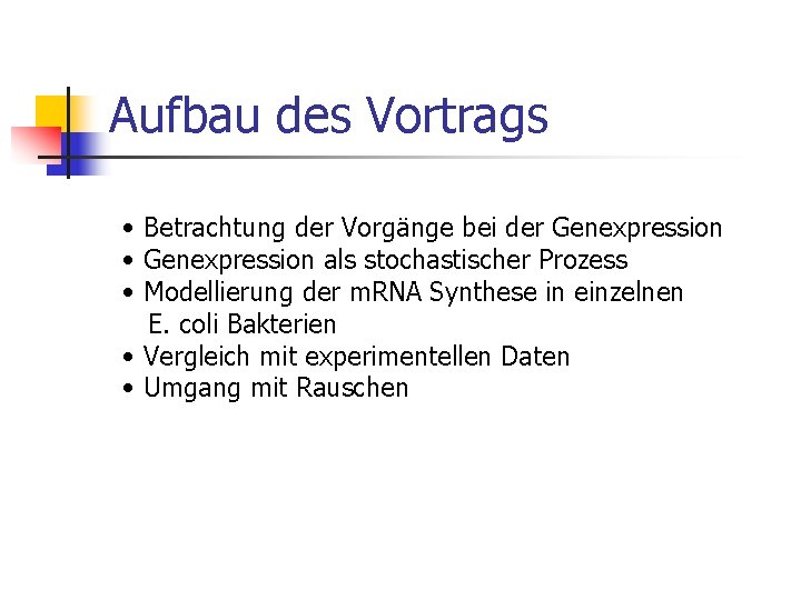 Aufbau des Vortrags • Betrachtung der Vorgänge bei der Genexpression • Genexpression als stochastischer