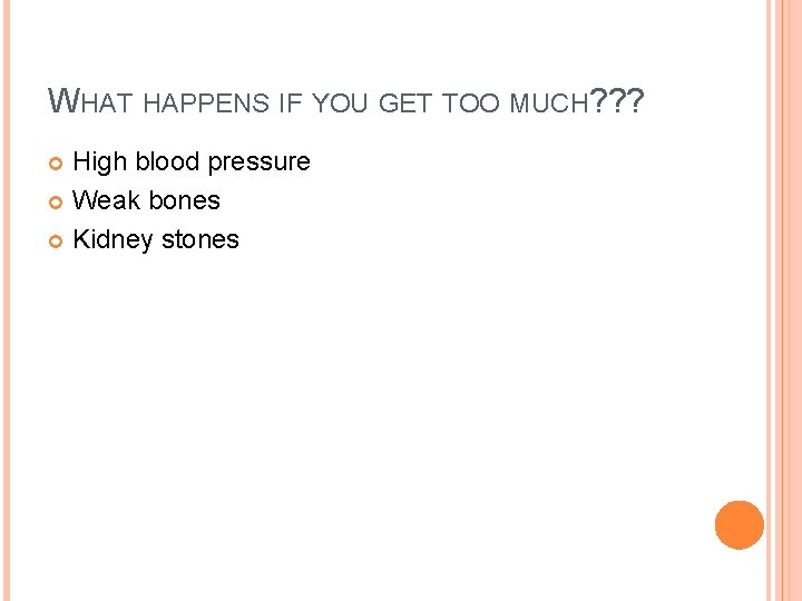 WHAT HAPPENS IF YOU GET TOO MUCH? ? ? High blood pressure Weak bones