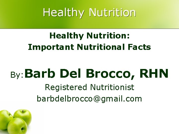 Healthy Nutrition: Important Nutritional Facts By: Barb Del Brocco, RHN Registered Nutritionist barbdelbrocco@gmail. com