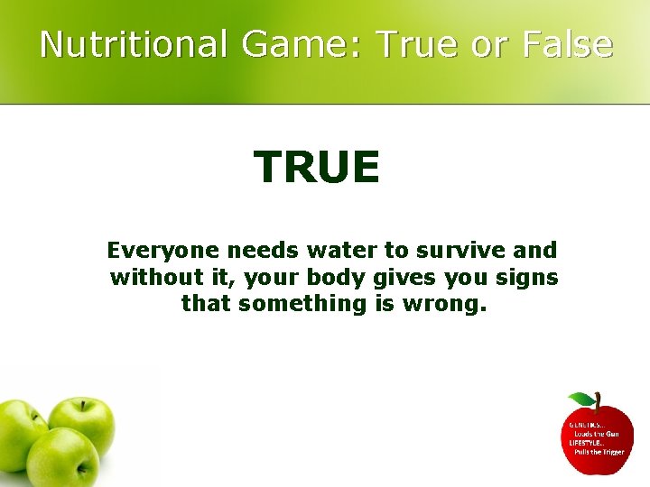 Nutritional Game: True or False TRUE Everyone needs water to survive and without it,