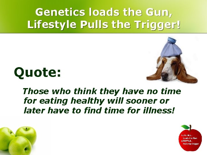 Genetics loads the Gun, Lifestyle Pulls the Trigger! Quote: Those who think they have