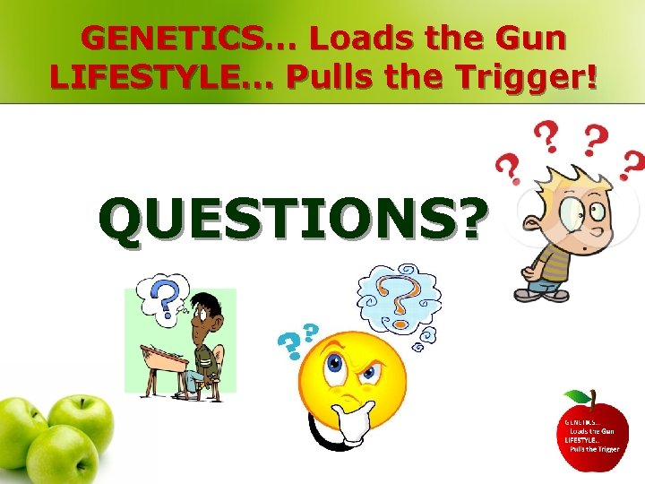 GENETICS… Loads the Gun LIFESTYLE… Pulls the Trigger! QUESTIONS? 