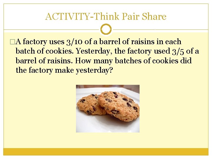 ACTIVITY-Think Pair Share �A factory uses 3/10 of a barrel of raisins in each