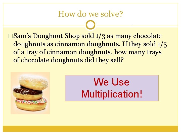 How do we solve? �Sam’s Doughnut Shop sold 1/3 as many chocolate doughnuts as