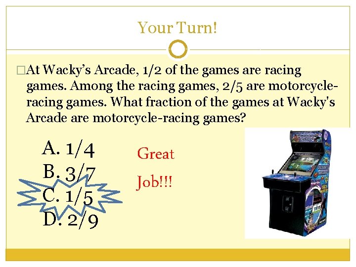 Your Turn! �At Wacky’s Arcade, 1/2 of the games are racing games. Among the
