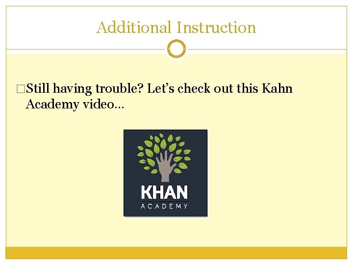 Additional Instruction �Still having trouble? Let’s check out this Kahn Academy video… 