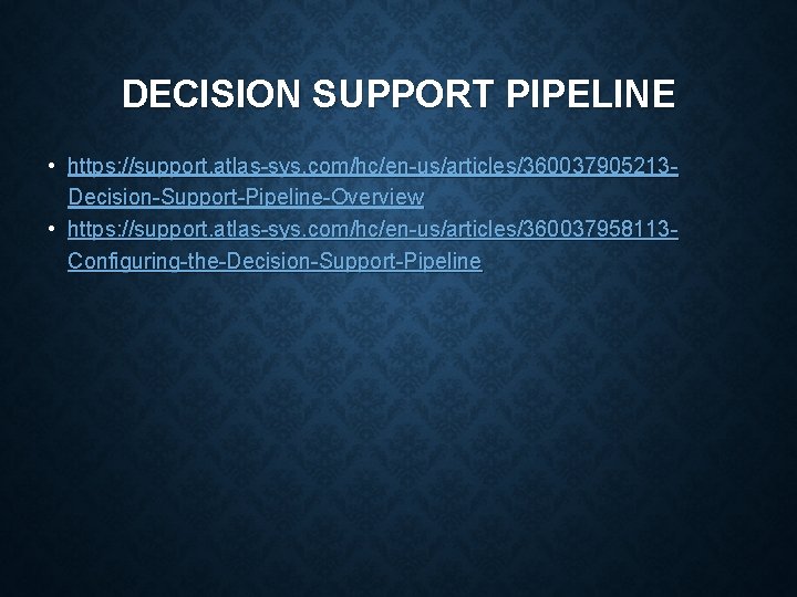 DECISION SUPPORT PIPELINE • https: //support. atlas-sys. com/hc/en-us/articles/360037905213 Decision-Support-Pipeline-Overview • https: //support. atlas-sys. com/hc/en-us/articles/360037958113