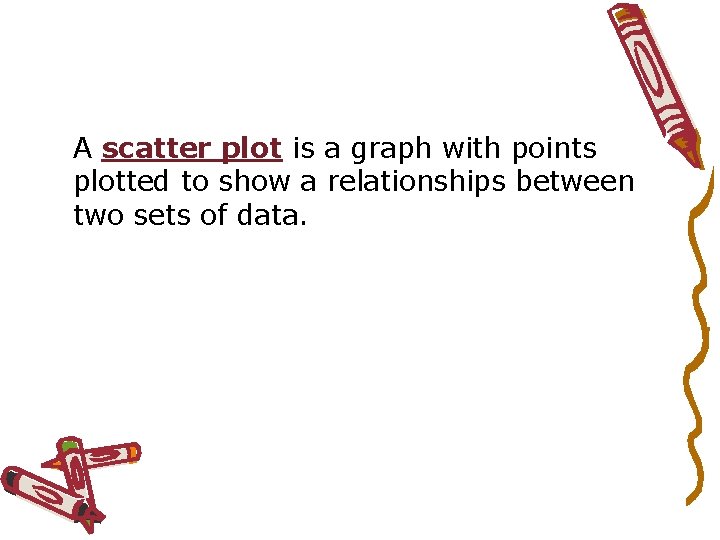 A scatter plot is a graph with points plotted to show a relationships between