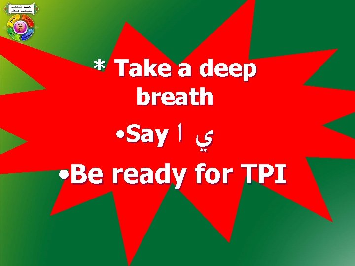 * Take a deep breath • Say ﻱﺍ • Be ready for TPI 