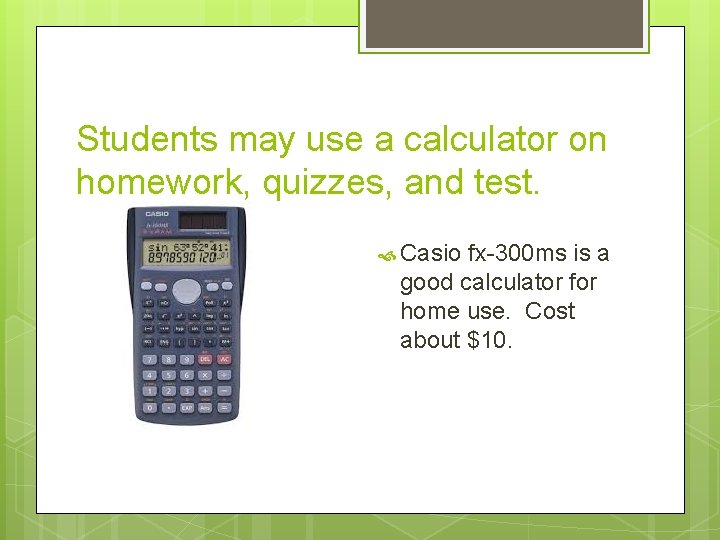 Students may use a calculator on homework, quizzes, and test. Casio fx-300 ms is