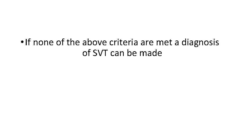  • If none of the above criteria are met a diagnosis of SVT