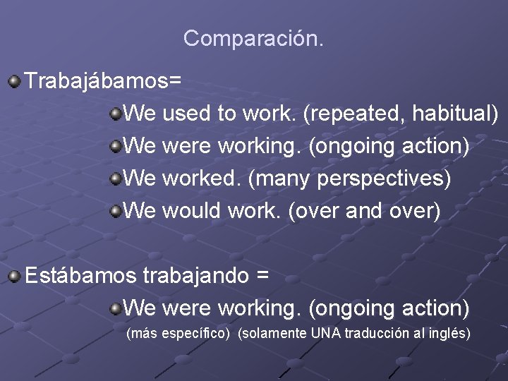 Comparación. Trabajábamos= We used to work. (repeated, habitual) We were working. (ongoing action) We