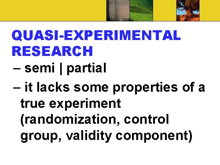 QUASI-EXPERIMENTAL RESEARCH – semi | partial – it lacks some properties of a true