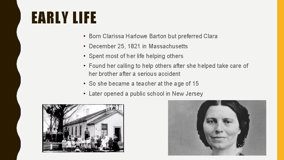 EARLY LIFE • Born Clarissa Harlowe Barton but preferred Clara • December 25, 1821