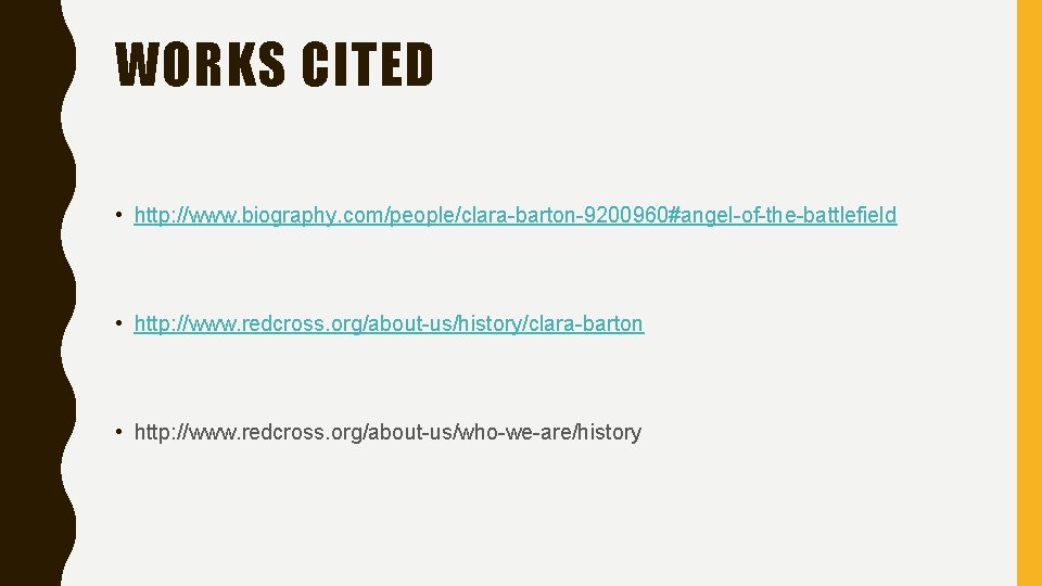 WORKS CITED • http: //www. biography. com/people/clara-barton-9200960#angel-of-the-battlefield • http: //www. redcross. org/about-us/history/clara-barton • http: