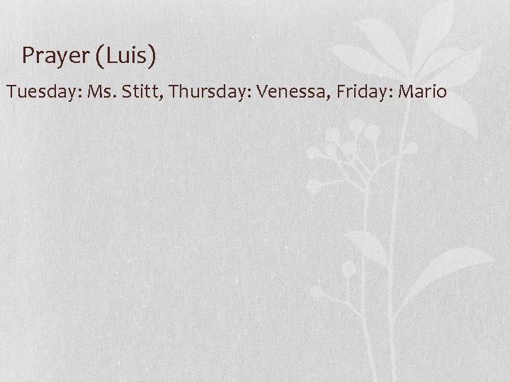 Prayer (Luis) Tuesday: Ms. Stitt, Thursday: Venessa, Friday: Mario 