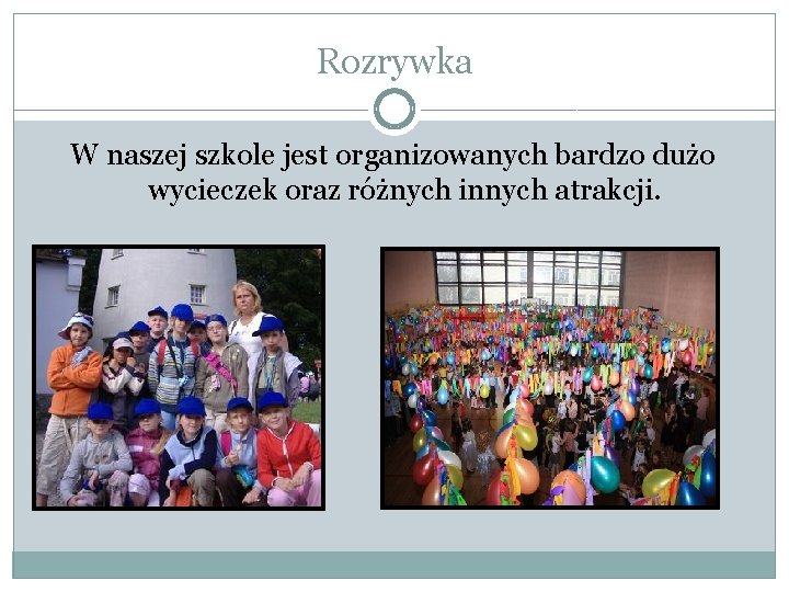 Rozrywka W naszej szkole jest organizowanych bardzo dużo wycieczek oraz różnych innych atrakcji. 