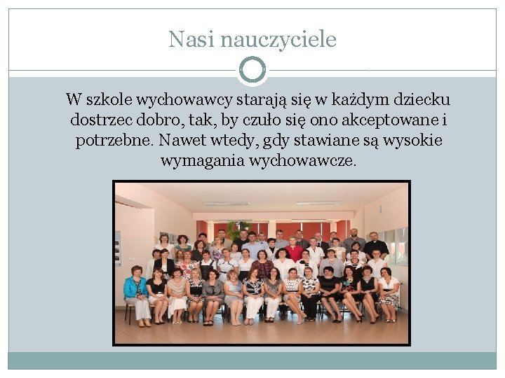 Nasi nauczyciele W szkole wychowawcy starają się w każdym dziecku dostrzec dobro, tak, by