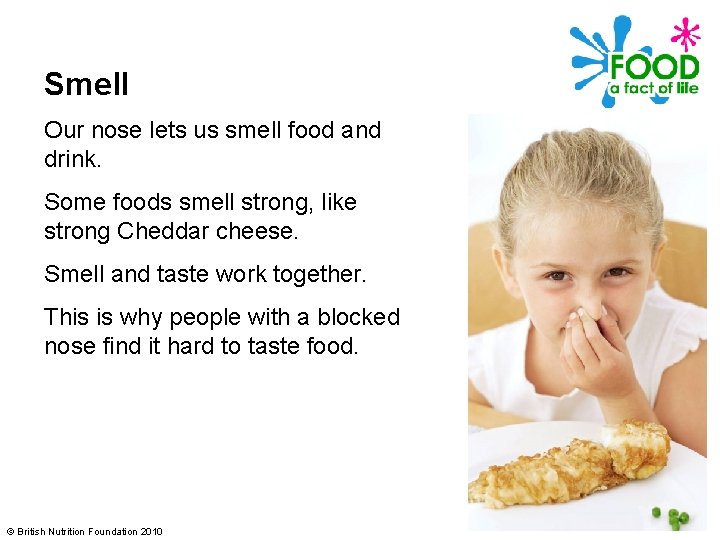 Smell Our nose lets us smell food and drink. Some foods smell strong, like