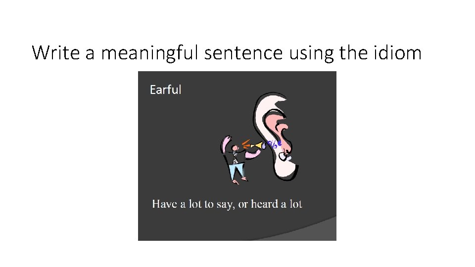 Write a meaningful sentence using the idiom 