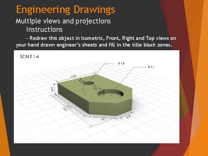 Engineering Drawings Multiple views and projections Instructions - Redraw this object in Isometric, Front,