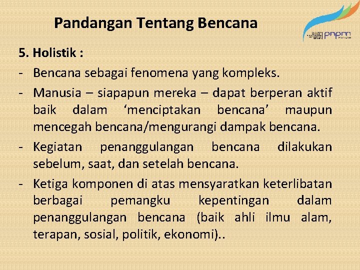 Pandangan Tentang Bencana 5. Holistik : - Bencana sebagai fenomena yang kompleks. - Manusia