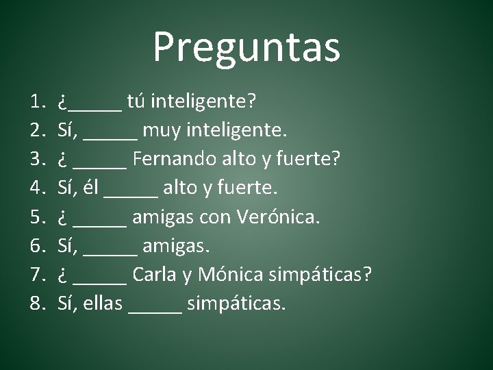 Preguntas 1. 2. 3. 4. 5. 6. 7. 8. ¿_____ tú inteligente? Sí, _____