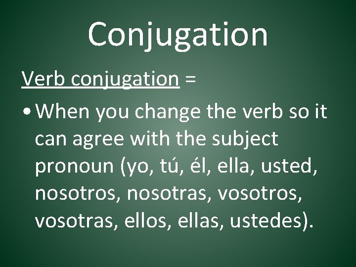 Conjugation Verb conjugation = • When you change the verb so it can agree