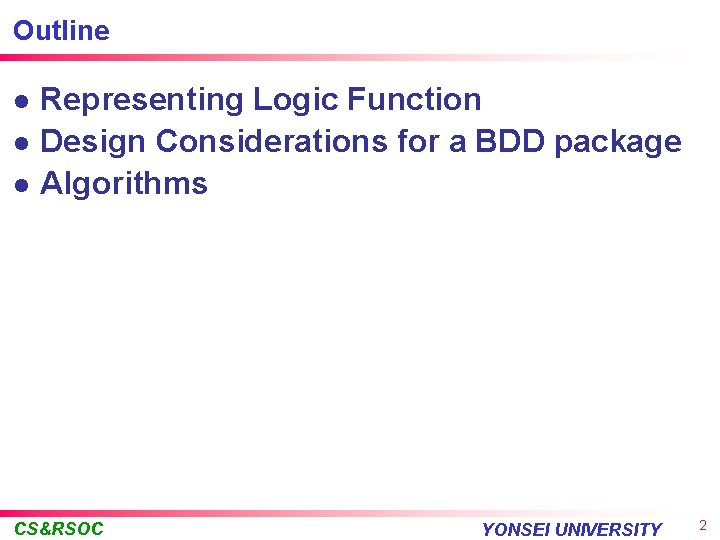 Outline l l l Representing Logic Function Design Considerations for a BDD package Algorithms