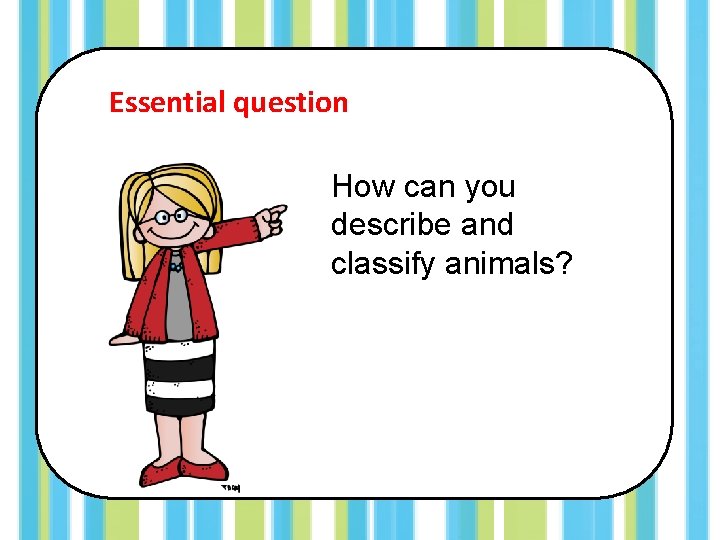 Essential question How can you describe and classify animals? 