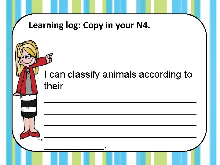Learning log: Copy in your N 4. I can classify animals according to their