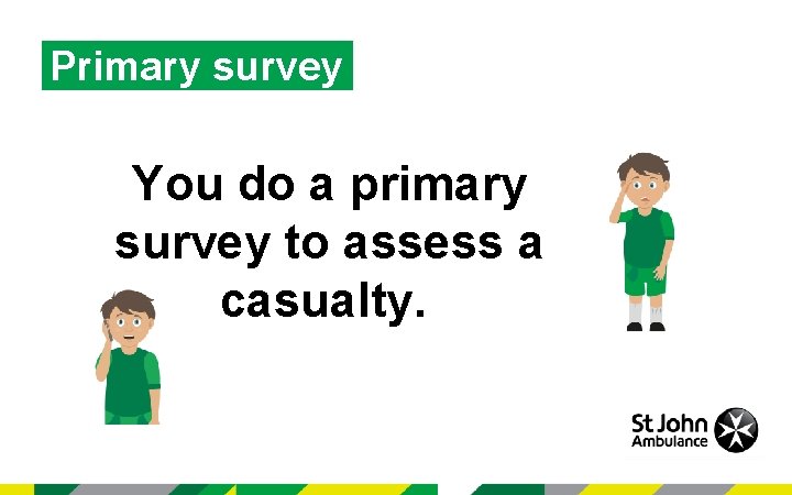 Primary survey You do a primary survey to assess a casualty. 