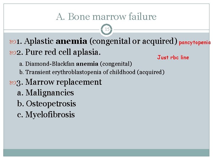 A. Bone marrow failure 15 1. Aplastic anemia (congenital or acquired) pancytopenia 2. Pure