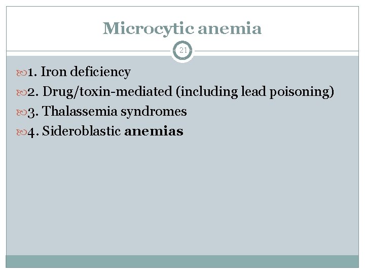 Microcytic anemia 21 1. Iron deficiency 2. Drug/toxin-mediated (including lead poisoning) 3. Thalassemia syndromes