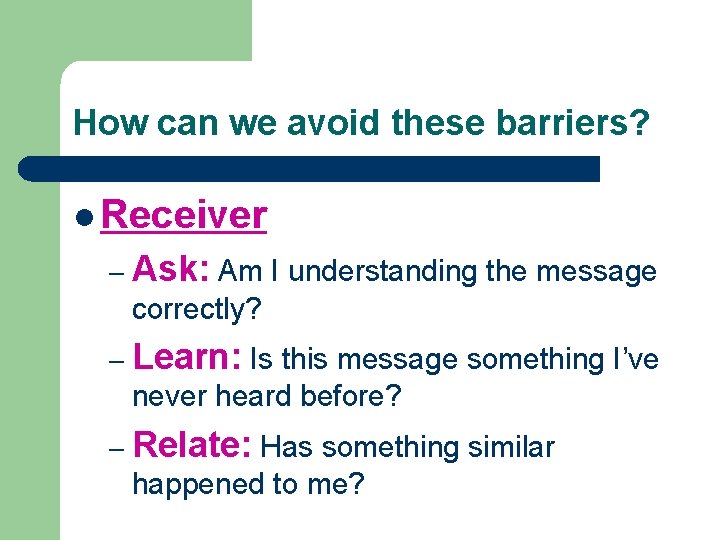 How can we avoid these barriers? l Receiver – Ask: Am I understanding the