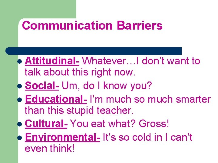 Communication Barriers l Attitudinal- Whatever…I don’t want to talk about this right now. l