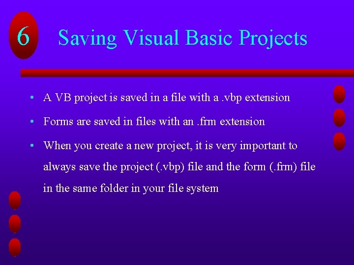 6 Saving Visual Basic Projects • A VB project is saved in a file 6 Saving Visual Basic Projects • A VB project is saved in a file